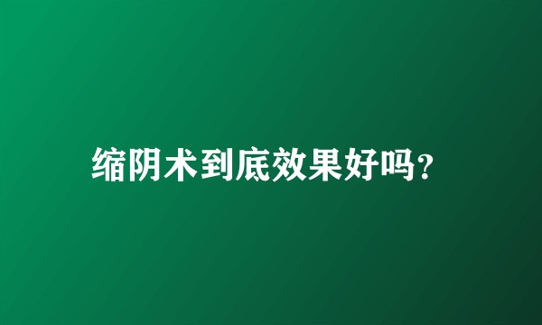 缩阴术到底效果好吗？