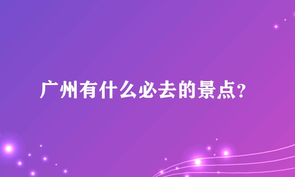 广州有什么必去的景点？