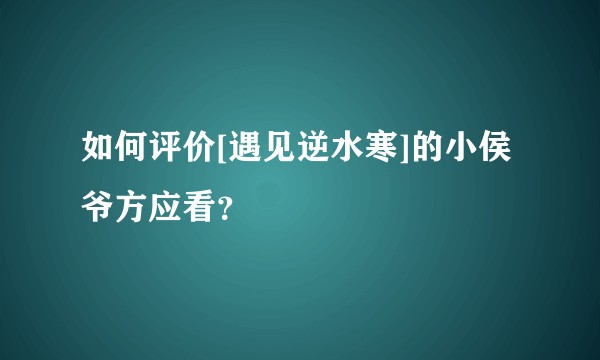 如何评价[遇见逆水寒]的小侯爷方应看？