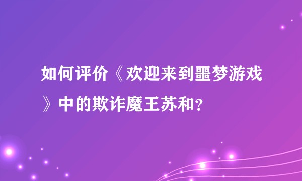 如何评价《欢迎来到噩梦游戏》中的欺诈魔王苏和？