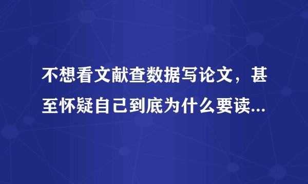 不想看文献查数据写论文，甚至怀疑自己到底为什么要读研究生怎么办。。。?