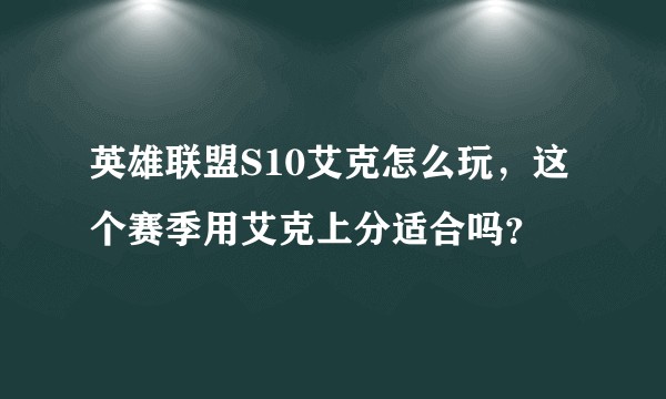 英雄联盟S10艾克怎么玩，这个赛季用艾克上分适合吗？