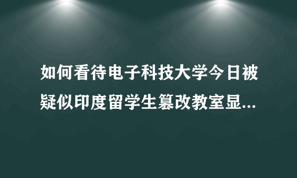 如何看待电子科技大学今日被疑似印度留学生篡改教室显示屏内容？