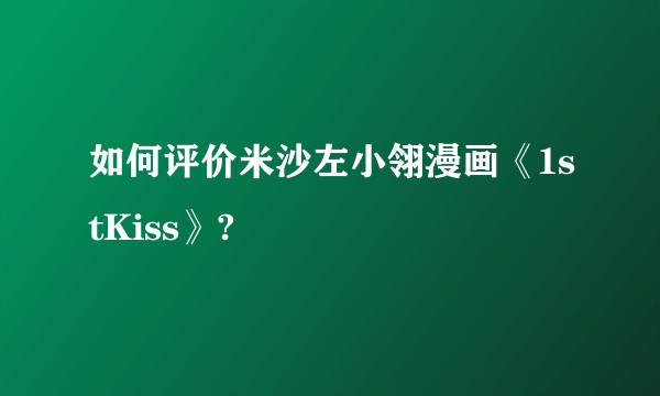 如何评价米沙左小翎漫画《1stKiss》?