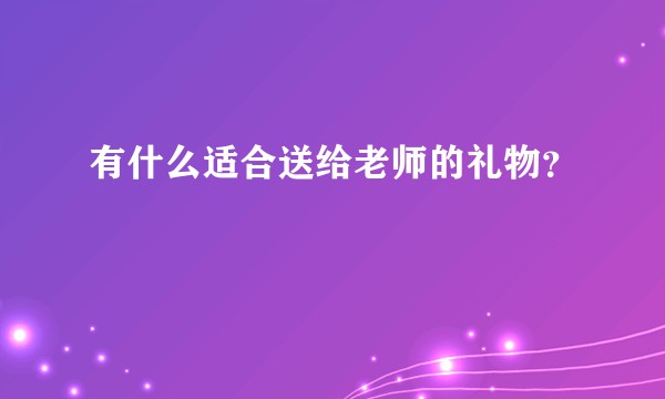 有什么适合送给老师的礼物？
