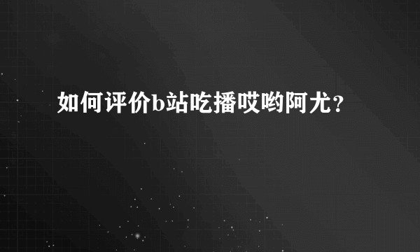 如何评价b站吃播哎哟阿尤？