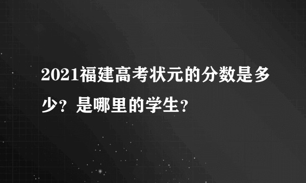 2021福建高考状元的分数是多少？是哪里的学生？