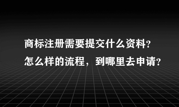 商标注册需要提交什么资料？怎么样的流程，到哪里去申请？