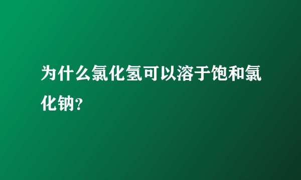 为什么氯化氢可以溶于饱和氯化钠？