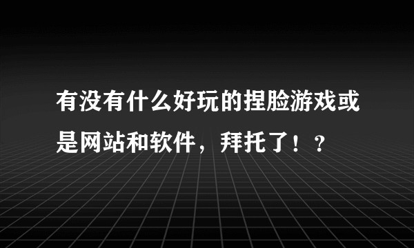 有没有什么好玩的捏脸游戏或是网站和软件，拜托了！？