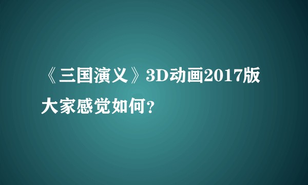 《三国演义》3D动画2017版大家感觉如何？
