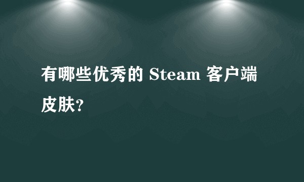 有哪些优秀的 Steam 客户端皮肤？