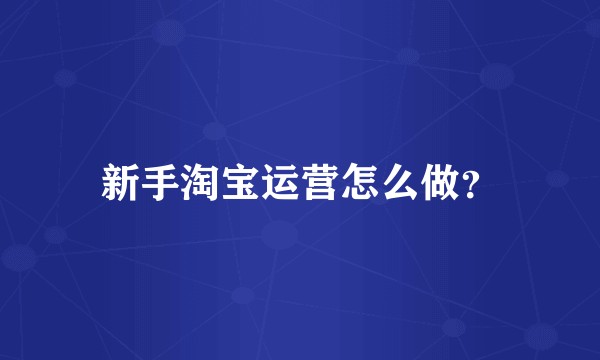 新手淘宝运营怎么做？
