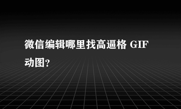 微信编辑哪里找高逼格 GIF 动图?