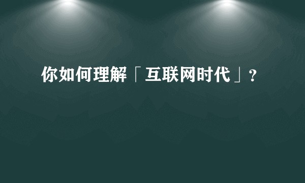 你如何理解「互联网时代」？
