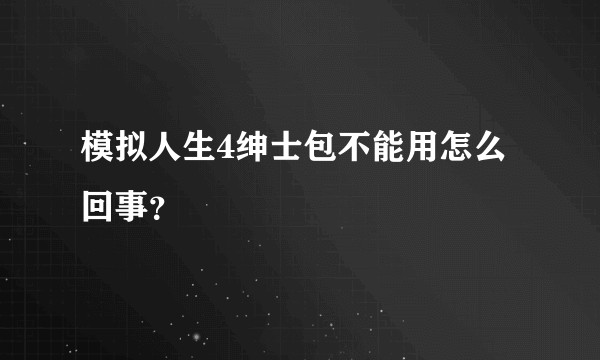 模拟人生4绅士包不能用怎么回事？