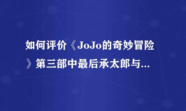 如何评价《JoJo的奇妙冒险》第三部中最后承太郎与迪奥的决战?