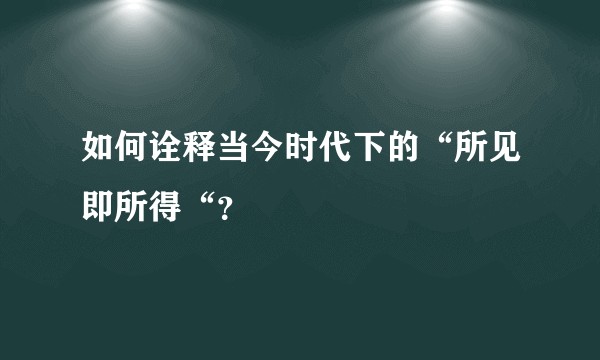 如何诠释当今时代下的“所见即所得“?