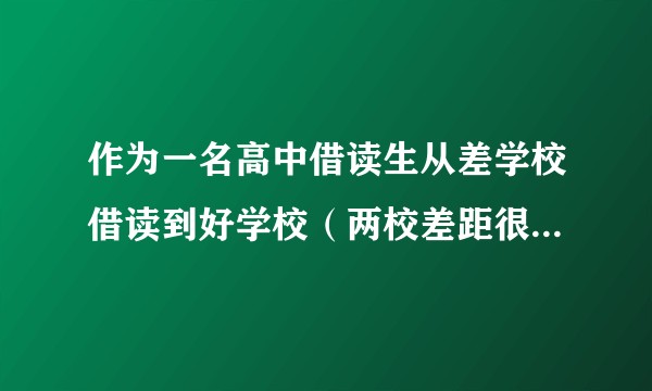 作为一名高中借读生从差学校借读到好学校（两校差距很大），高中三年过的和好学校的正取生感觉上有什么区别？