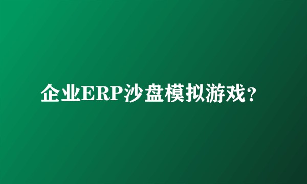 企业ERP沙盘模拟游戏？