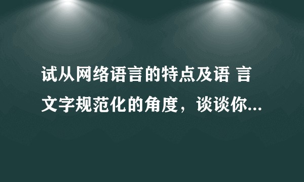 试从网络语言的特点及语 言文字规范化的角度，谈谈你的理解。？