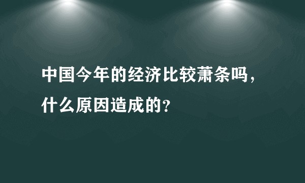 中国今年的经济比较萧条吗，什么原因造成的？