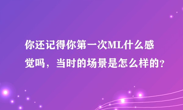 你还记得你第一次ML什么感觉吗，当时的场景是怎么样的？