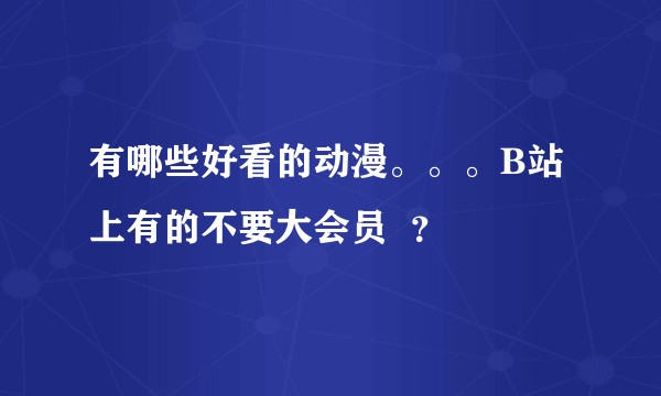 有哪些好看的动漫。。。B站上有的不要大会员  ？