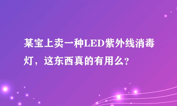 某宝上卖一种LED紫外线消毒灯，这东西真的有用么？