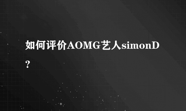 如何评价AOMG艺人simonD？