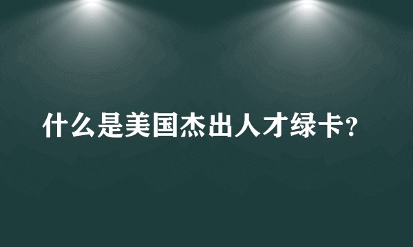 什么是美国杰出人才绿卡？