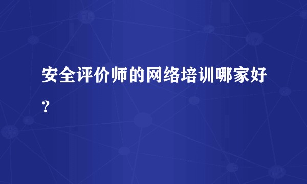 安全评价师的网络培训哪家好？