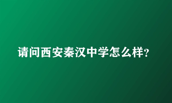 请问西安秦汉中学怎么样？