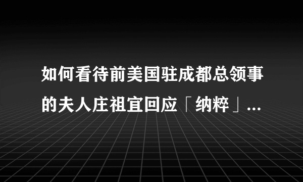 如何看待前美国驻成都总领事的夫人庄祖宜回应「纳粹」等言论：是直率用词不会改，有自由抒发个人想法？