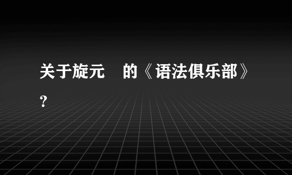 关于旋元祐的《语法俱乐部》？