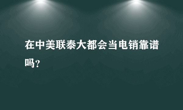在中美联泰大都会当电销靠谱吗？