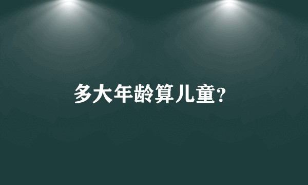 多大年龄算儿童？