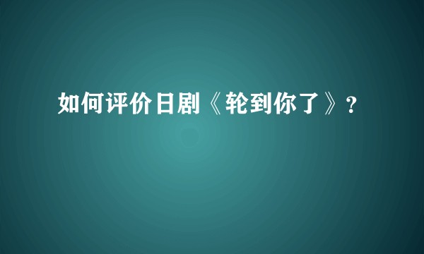 如何评价日剧《轮到你了》？