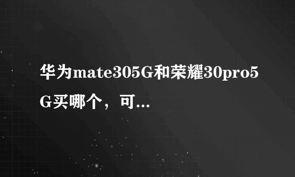 华为mate305G和荣耀30pro5G买哪个,可以推荐一下吗?