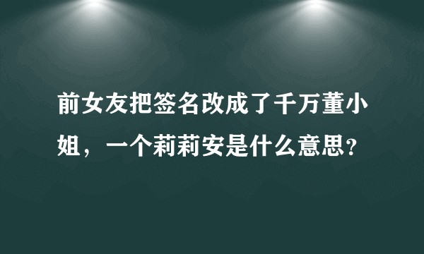 前女友把签名改成了千万董小姐,一个莉莉安是什么意思?