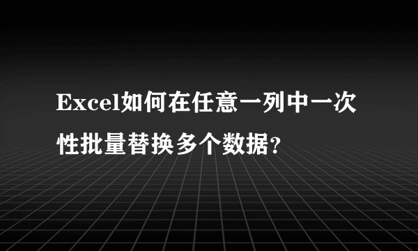 Excel如何在任意一列中一次性批量替换多个数据？