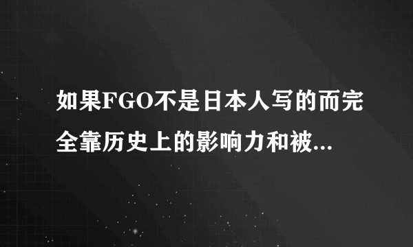 如果FGO不是日本人写的而完全靠历史上的影响力和被信仰的范围，会有几个日本人?