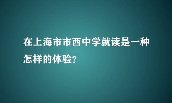 在上海市市西中学就读是一种怎样的体验？
