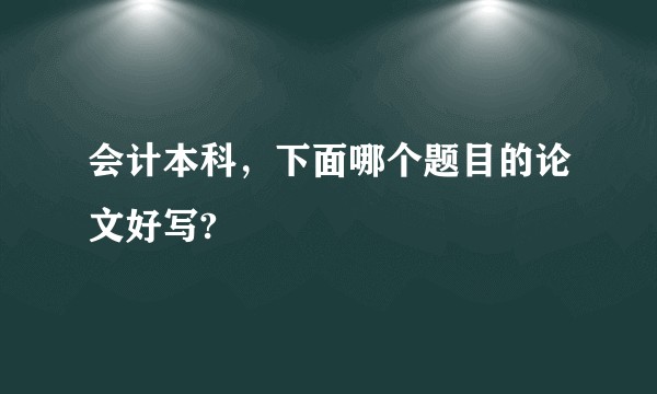 会计本科，下面哪个题目的论文好写?