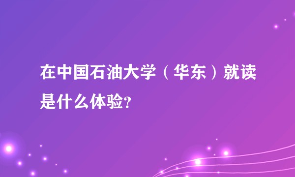 在中国石油大学（华东）就读是什么体验？