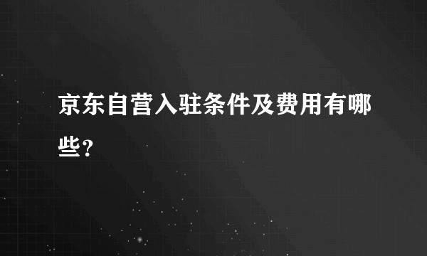 京东自营入驻条件及费用有哪些?