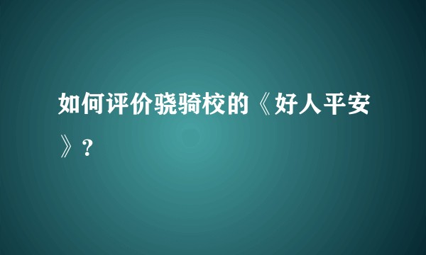 如何评价骁骑校的《好人平安》？
