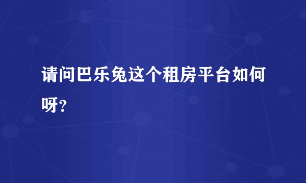 请问巴乐兔这个租房平台如何呀？