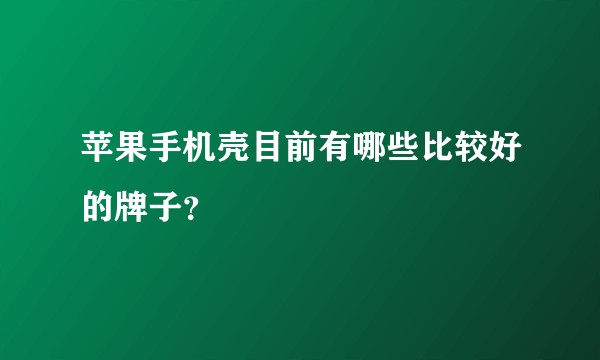 苹果手机壳目前有哪些比较好的牌子？