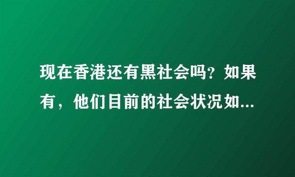 现在香港还有黑社会吗？如果有，他们目前的社会状况如何？中国政府对他们是什么态度？
